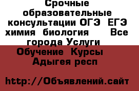 Срочные образовательные консультации ОГЭ, ЕГЭ химия, биология!!! - Все города Услуги » Обучение. Курсы   . Адыгея респ.